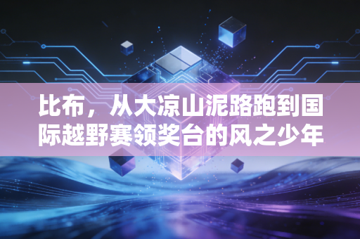 比布，从大凉山泥路跑到国际越野赛领奖台的风之少年