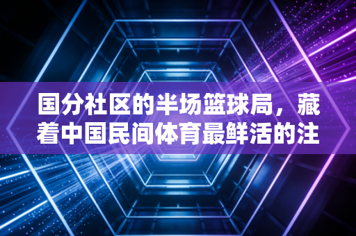 国分社区的半场篮球局，藏着中国民间体育最鲜活的注脚