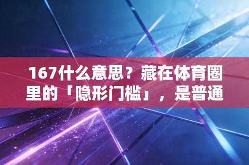 167什么意思?藏在体育圈里的「隐形门槛」,是普通人的热爱勋章 167什么意思?藏在体育圈里的「隐形门槛」,是普通人的热爱勋章