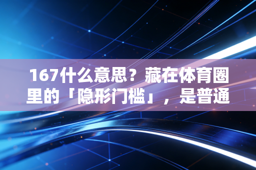 167什么意思？藏在体育圈里的「隐形门槛」，是普通人的热爱勋章