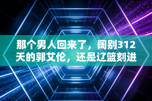 那个男人回来了,阔别312天的郭艾伦,还是辽篮刻进骨子里的队魂 那个男人回来了,阔别312天的郭艾伦,还是辽篮刻进骨子里的队魂