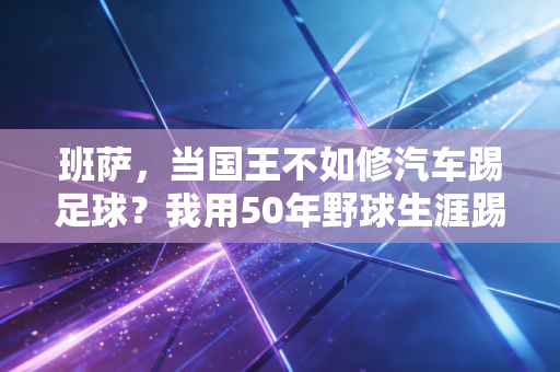 班萨,当国王不如修汽车踢足球?我用50年野球生涯踢碎偏见,养起了整个部落 班萨,当国王不如修汽车踢足球?我用50年野球生涯踢碎偏见,养起了整个部落