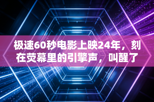 极速60秒电影上映24年,刻在荧幕里的引擎声,叫醒了多少中国人的竞速魂 极速60秒电影上映24年,刻在荧幕里的引擎声,叫醒了多少中国人的竞速魂