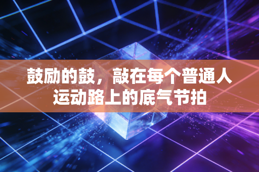 鼓励的鼓，敲在每个普通人运动路上的底气节拍