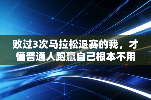 败过3次马拉松退赛的我，才懂普通人跑赢自己根本不用站领奖台