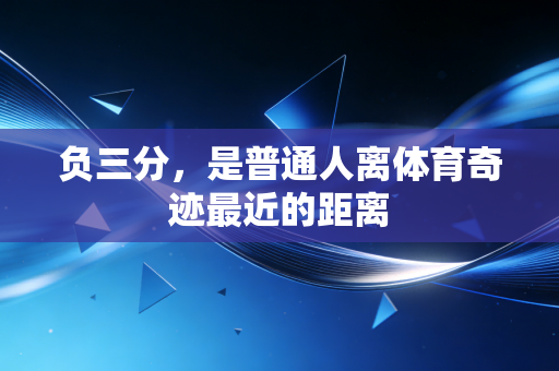 负三分,是普通人离体育奇迹最近的距离 负三分,是普通人离体育奇迹最近的距离
