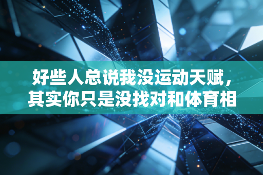 好些人总说我没运动天赋，其实你只是没找对和体育相处的方式