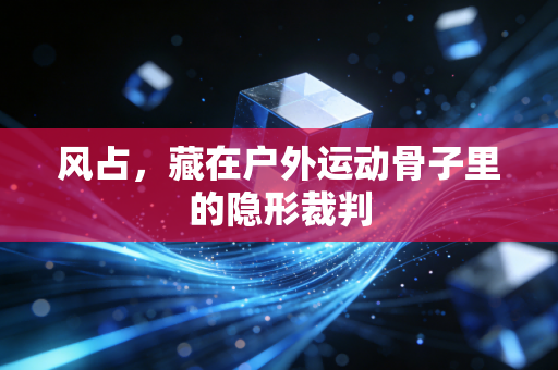 风占,藏在户外运动骨子里的隐形裁判 风占,藏在户外运动骨子里的隐形裁判