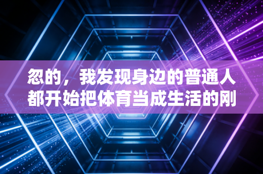 忽的，我发现身边的普通人都开始把体育当成生活的刚需了