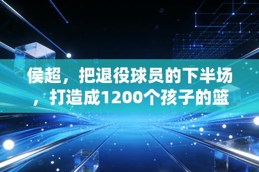 侯超,把退役球员的下半场,打造成1200个孩子的篮球乐园 侯超,把退役球员的下半场,打造成1200个孩子的篮球乐园