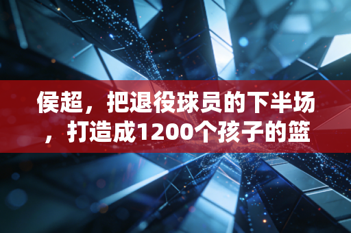 侯超,把退役球员的下半场,打造成1200个孩子的篮球乐园 侯超,把退役球员的下半场,打造成1200个孩子的篮球乐园