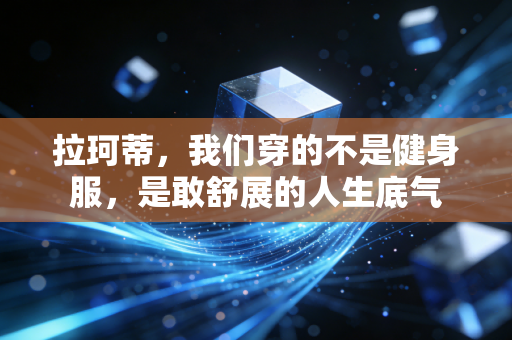 拉珂蒂，我们穿的不是健身服，是敢舒展的人生底气
