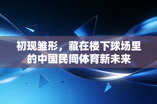 初现雏形，藏在楼下球场里的中国民间体育新未来