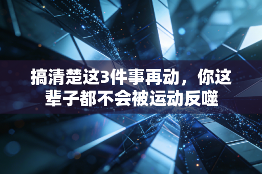 搞清楚这3件事再动,你这辈子都不会被运动反噬 搞清楚这3件事再动,你这辈子都不会被运动反噬