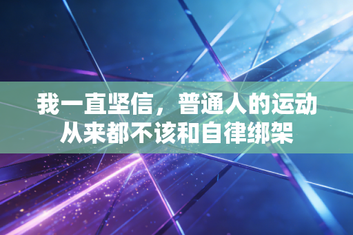 我一直坚信，普通人的运动从来都不该和自律绑架