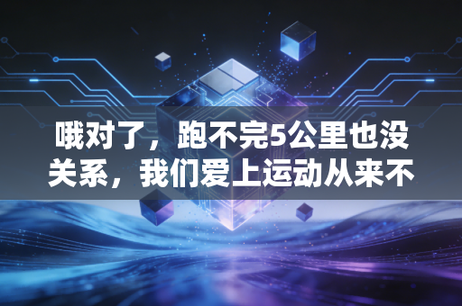 哦对了,跑不完5公里也没关系,我们爱上运动从来不是为了当体育生 哦对了,跑不完5公里也没关系,我们爱上运动从来不是为了当体育生