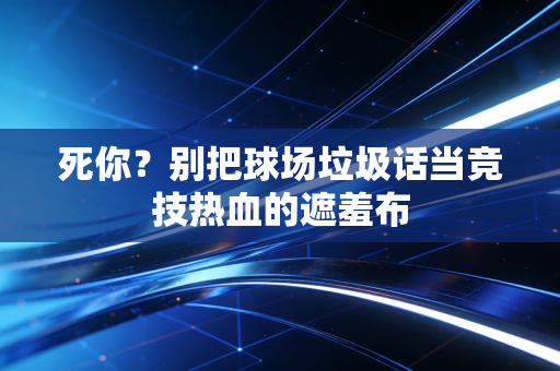 死你？别把球场垃圾话当竞技热血的遮羞布