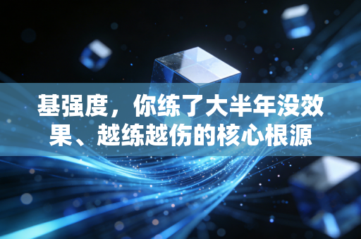 基强度，你练了大半年没效果、越练越伤的核心根源