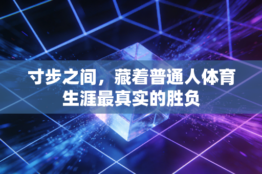 寸步之间，藏着普通人体育生涯最真实的胜负
