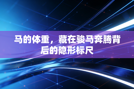 马的体重，藏在骏马奔腾背后的隐形标尺