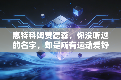 惠特科姆贾德森，你没听过的名字，却是所有运动爱好者离不开的隐形队友