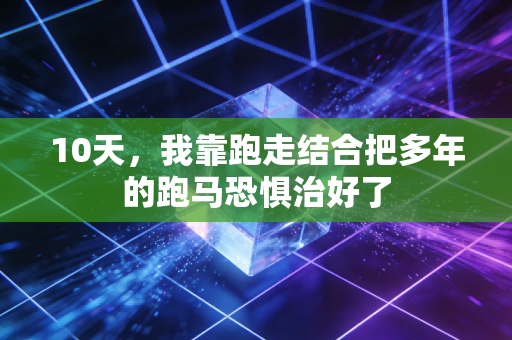 10天，我靠跑走结合把多年的跑马恐惧治好了