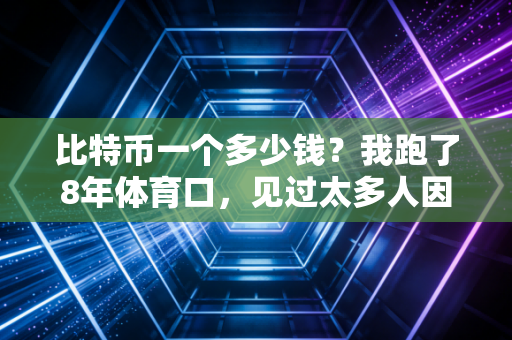 比特币一个多少钱?我跑了8年体育口,见过太多人因为它赔光了血汗钱 比特币一个多少钱?我跑了8年体育口,见过太多人因为它赔光了血汗钱