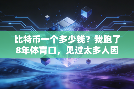 比特币一个多少钱？我跑了8年体育口，见过太多人因为它赔光了血汗钱