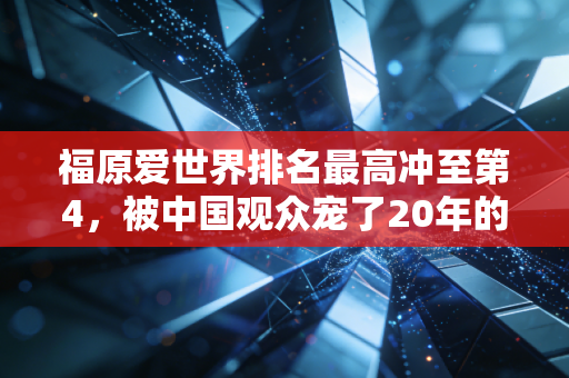 福原爱世界排名最高冲至第4,被中国观众宠了20年的瓷娃娃,活成了乒坛最特殊的存在 福原爱世界排名最高冲至第4,被中国观众宠了20年的瓷娃娃,活成了乒坛最特殊的存在