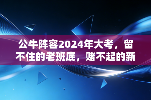 公牛阵容2024年大考,留不住的老班底,赌不起的新未来? 公牛阵容2024年大考,留不住的老班底,赌不起的新未来?
