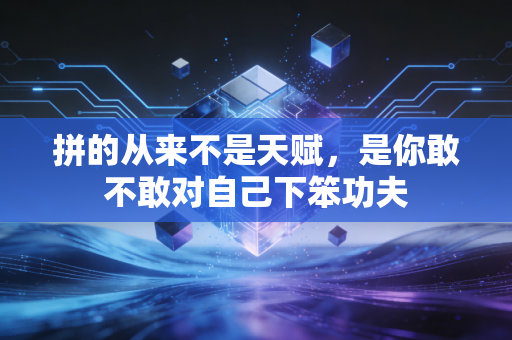 拼的从来不是天赋，是你敢不敢对自己下笨功夫