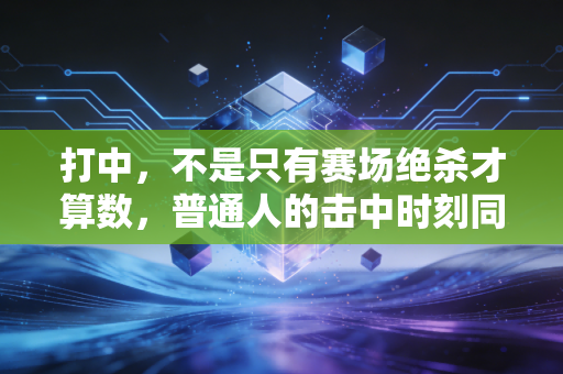 打中，不是只有赛场绝杀才算数，普通人的击中时刻同样够燃