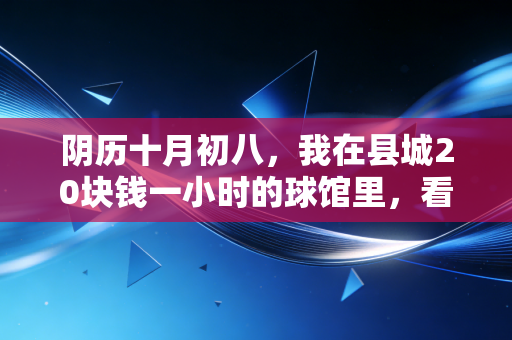 阴历十月初八，我在县城20块钱一小时的球馆里，看见最动人的体育信仰