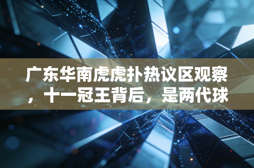 广东华南虎虎扑热议区观察，十一冠王背后，是两代球迷跨了20年的青春暗号