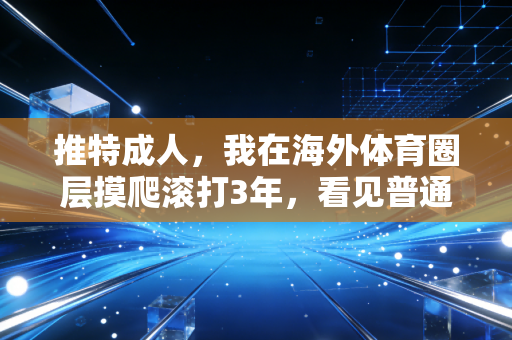 推特成人,我在海外体育圈层摸爬滚打3年,看见普通人对热爱最真实的模样 推特成人,我在海外体育圈层摸爬滚打3年,看见普通人对热爱最真实的模样