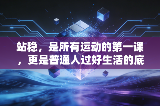 站稳,是所有运动的第一课,更是普通人过好生活的底层逻辑 站稳,是所有运动的第一课,更是普通人过好生活的底层逻辑