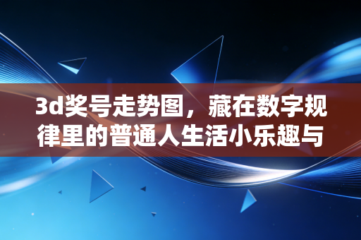 3d奖号走势图,藏在数字规律里的普通人生活小乐趣与理性边界 3d奖号走势图,藏在数字规律里的普通人生活小乐趣与理性边界