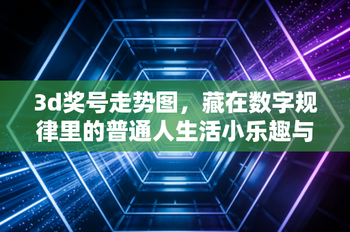 3d奖号走势图，藏在数字规律里的普通人生活小乐趣与理性边界