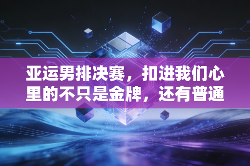 亚运男排决赛,扣进我们心里的不只是金牌,还有普通人都懂的咬牙撑住 亚运男排决赛,扣进我们心里的不只是金牌,还有普通人都懂的咬牙撑住