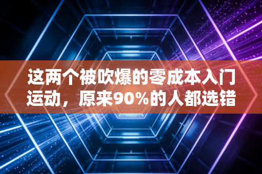 这两个被吹爆的零成本入门运动，原来90%的人都选错了