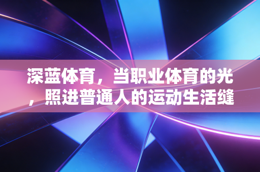 深蓝体育，当职业体育的光，照进普通人的运动生活缝隙