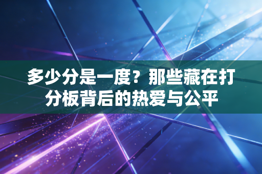 多少分是一度?那些藏在打分板背后的热爱与公平 多少分是一度?那些藏在打分板背后的热爱与公平