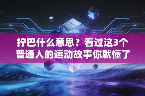 拧巴什么意思?看过这3个普通人的运动故事你就懂了 拧巴什么意思?看过这3个普通人的运动故事你就懂了