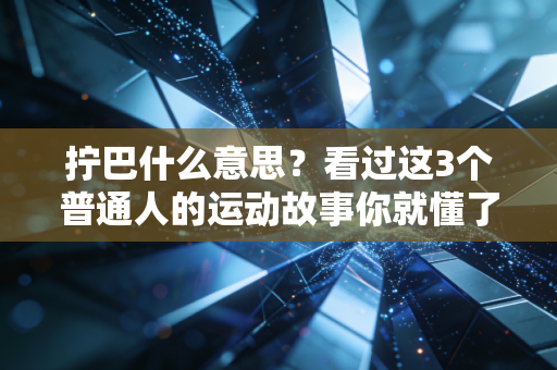 拧巴什么意思?看过这3个普通人的运动故事你就懂了 拧巴什么意思?看过这3个普通人的运动故事你就懂了