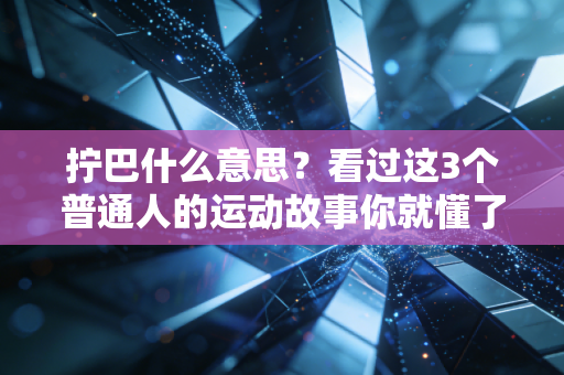 拧巴什么意思？看过这3个普通人的运动故事你就懂了