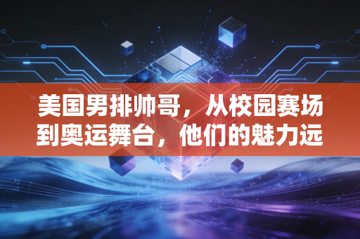 美国男排帅哥,从校园赛场到奥运舞台,他们的魅力远不止脸和身高 美国男排帅哥,从校园赛场到奥运舞台,他们的魅力远不止脸和身高
