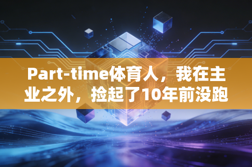 Part-time体育人，我在主业之外，捡起了10年前没跑完的青春