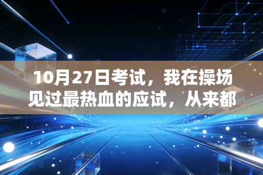 10月27日考试，我在操场见过最热血的应试，从来都不是分数的奴隶