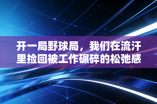 开一局野球局，我们在流汗里捡回被工作碾碎的松弛感