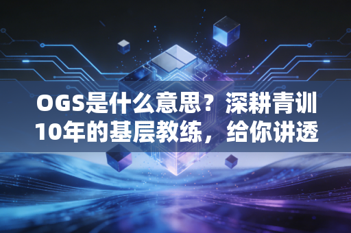 OGS是什么意思?深耕青训10年的基层教练,给你讲透这个改变球员生涯的黄金法则 OGS是什么意思?深耕青训10年的基层教练,给你讲透这个改变球员生涯的黄金法则